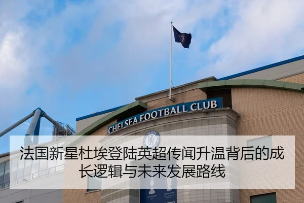 法国新星杜埃登陆英超传闻升温背后的成长逻辑与未来发展路线