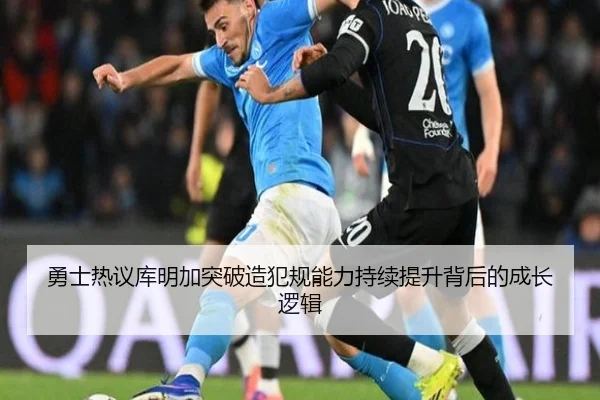 勇士热议库明加突破造犯规能力持续提升背后的成长逻辑