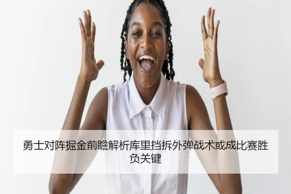 勇士对阵掘金前瞻解析库里挡拆外弹战术或成比赛胜负关键