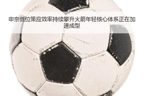 申京低位策应效率持续攀升火箭年轻核心体系正在加速成型